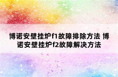 博诺安壁挂炉f1故障排除方法 博诺安壁挂炉f2故障解决方法